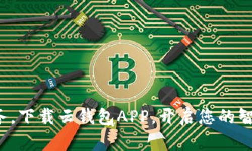 轻松管理财务，下载云钱包APP，开启您的智能理财之旅！