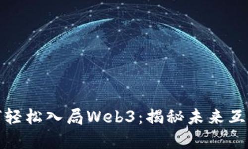 普通人如何轻松入局Web3：揭秘未来互联网的奥秘