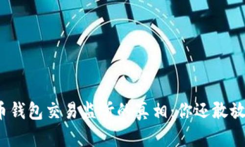 揭秘比特币钱包交易监听的真相：你还敢放心交易吗？