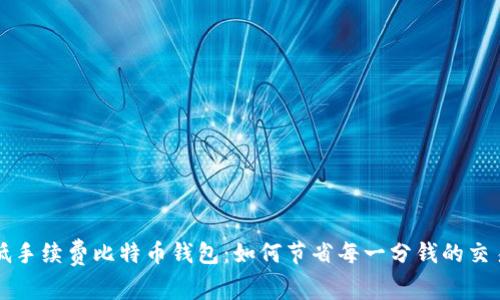 寻找低手续费比特币钱包：如何节省每一分钱的交易成本