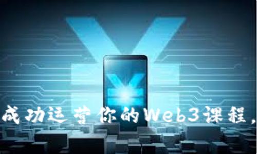 解锁Web3世界：如何成功运营你的Web3课程，让学习者爱上新科技
