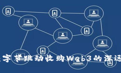 从传统到未来：字节跳动收购Web3的深远影响与可能性