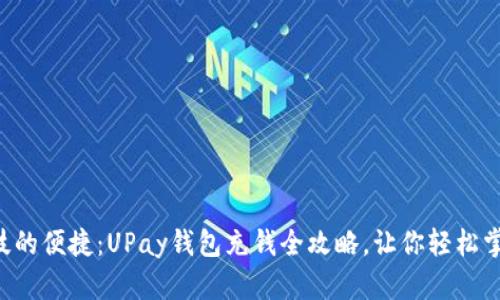 感受科技的便捷：UPay钱包充钱全攻略，让你轻松掌控财务！