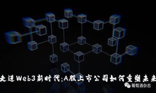 走进Web3新时代：A股上市公司如何重塑未来