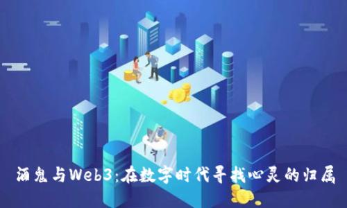 酒鬼与Web3：在数字时代寻找心灵的归属
