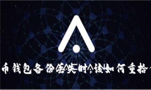 当你的比特币钱包备份丢失时，该如何重拾信心与希望？