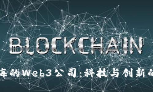 探索上海的Web3公司：科技与创新的交汇点