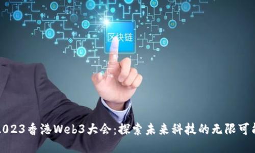 2023香港Web3大会：探索未来科技的无限可能