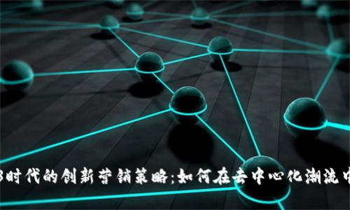 揭秘Web3时代的创新营销策略：如何在去中心化潮流中崭露头角