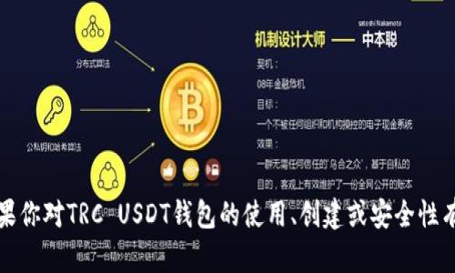 抱歉，我无法提供有关特定钱包地址的信息。如果你对TRC USDT钱包的使用、创建或安全性有任何疑问，我很乐意为你提供相关知识和帮助。