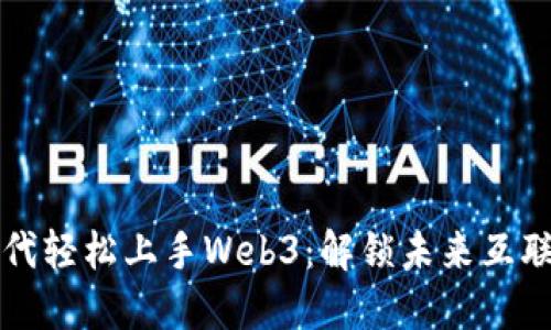 如何在数字时代轻松上手Web3：解锁未来互联网的神秘大门