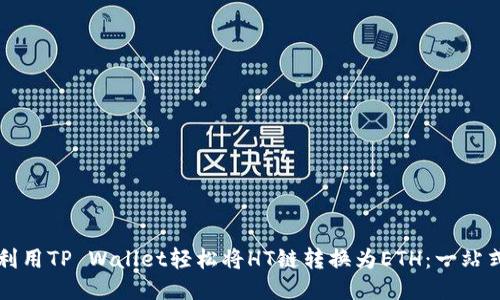 如何利用TP Wallet轻松将HT链转换为ETH：一站式指南