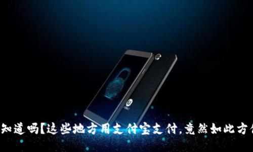 你知道吗？这些地方用支付宝支付，竟然如此方便！