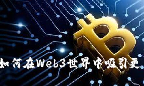 拥抱未来：如何在Web3世界中吸引更多用户参与