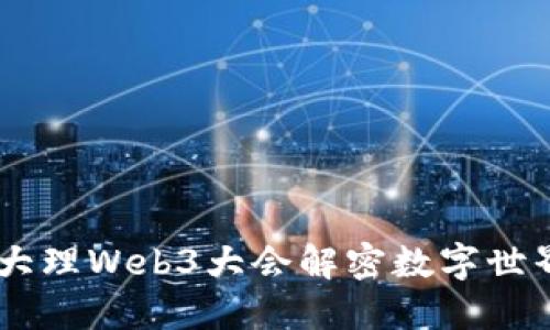 探索未来：大理Web3大会解密数字世界的新机遇