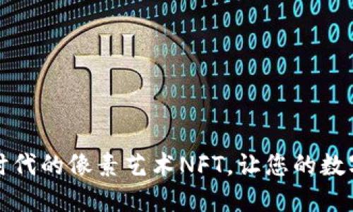 解锁未来：Web3时代的像素艺术NFT，让您的数字资产焕发生命力