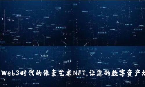 解锁未来：Web3时代的像素艺术NFT，让您的数字资产焕发生命力