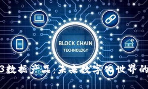 探索Web3数据产品：未来数字化世界的重要一环