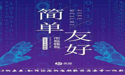 探索Web3的未来：如何让您的电脑软件与去中心化新时代同步