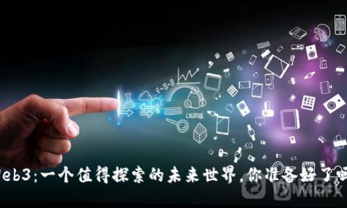 Web3：一个值得探索的未来世界，你准备好了吗？