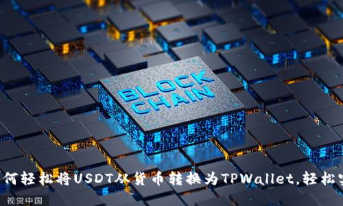 一步步教你如何轻松将USDT从货币转换为TPWallet，轻松实现资产管理！