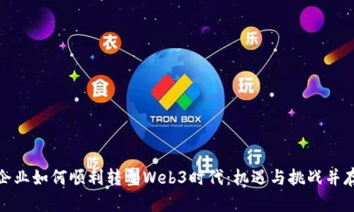 企业如何顺利转型Web3时代：机遇与挑战并存