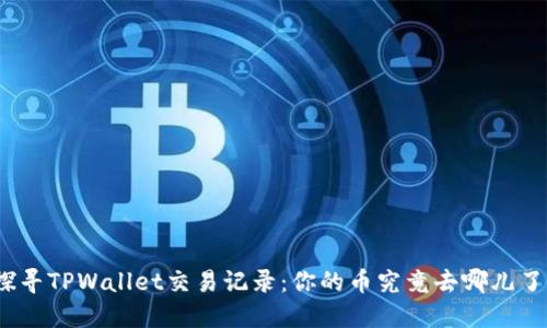 探寻TPWallet交易记录：你的币究竟去哪儿了？