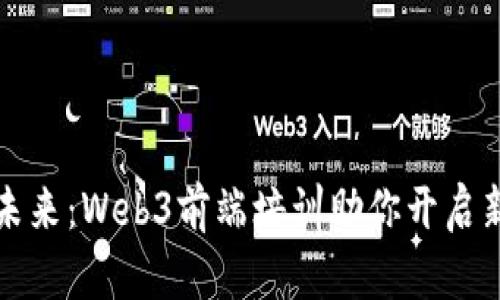 拥抱未来：Web3前端培训助你开启新篇章