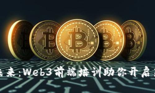 拥抱未来：Web3前端培训助你开启新篇章