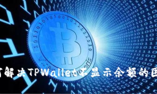如何解决TPWallet不显示余额的困扰？