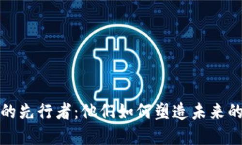 探索Web3的先行者：他们如何塑造未来的数字世界？
