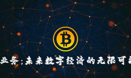 探索Web3业务：未来数字经济的无限可能性与机遇