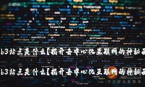 Web3站点是什么？揭开去中心化互联网的神秘面纱

Web3站点是什么？揭开去中心化互联网的神秘面纱