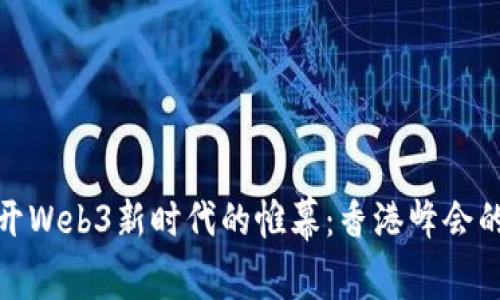 题目: 揭开Web3新时代的帷幕：香港峰会的精彩瞬间