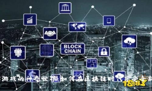 探索Web3游戏的神奇世界：如何在区块链时代享受全新游戏体验