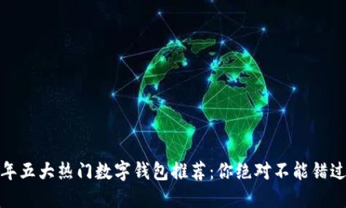 : 2023年五大热门数字钱包推荐：你绝对不能错过的选择！