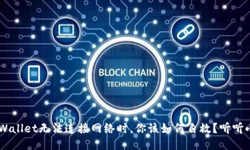 当TP Wallet无法连接网络时，你该如何自救？听听小技巧！