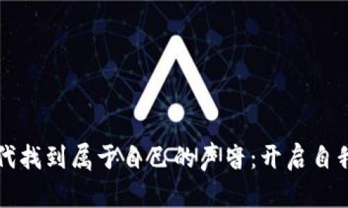 如何在数字时代找到属于自己的声音：开启自我表达的新篇章