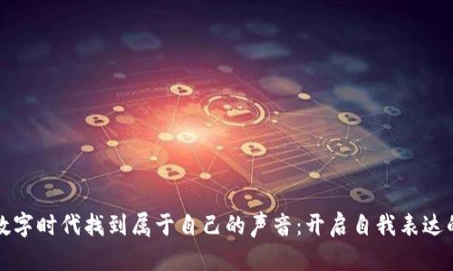 如何在数字时代找到属于自己的声音：开启自我表达的新篇章