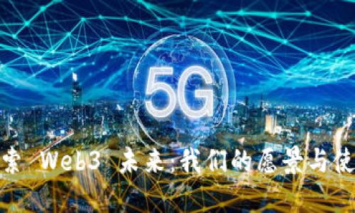 探索 Web3 未来：我们的愿景与使命