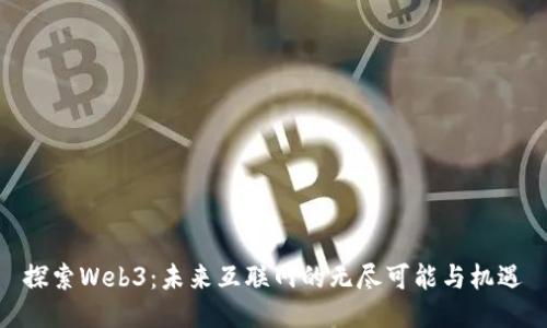 探索Web3：未来互联网的无尽可能与机遇