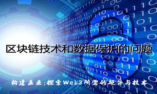 构建未来：探索Web3所需的硬件与技术