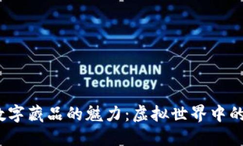 探索Web3数字藏品的魅力：虚拟世界中的艺术与价值