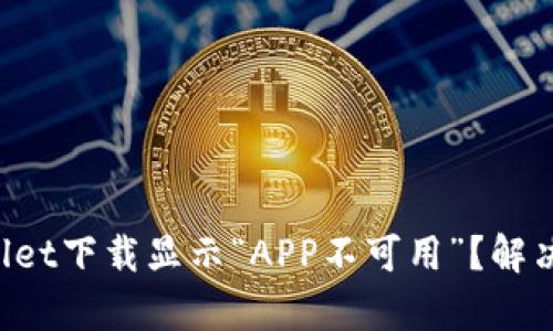为什么tpwallet下载显示“APP不可用”？解决方法大揭秘！