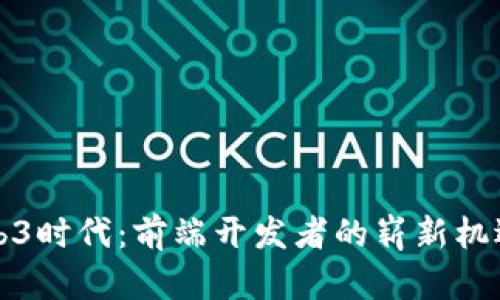 拥抱Web3时代：前端开发者的崭新机遇与挑战
