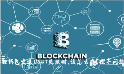 当你的小狐狸钱包发送USDT失败时，该怎么办？探寻问题背后的真相