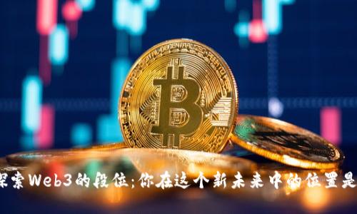探索Web3的段位：你在这个新未来中的位置是？