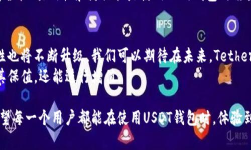 USDT钱包官方名称是“Tether Wallet”。USDT（Tether）是一种与美元挂钩的稳定币，旨在为加密货币用户提供一种稳定的交易工具，使其在波动性较大的加密市场中得到更好的保护。Tether Wallet是一个安全、便捷的工具，帮助用户存储、发送和接收USDT。

如果你在寻找关于USDT钱包的更多信息，可以从以下几个方面着手：

USDT是什么？
USDT是一种采用区块链技术的数字货币，由Tether公司发行。与传统加密货币相比，USDT的价值是固定的，通常与美元的汇率保持1:1的关系。这意味着，1 USDT始终等于1美元。这种性质使得USDT成为了交易者和投资者在加密市场中非常受欢迎的选择，尤其是在需要避开市场波动时。

为什么选择USDT钱包？
选择USDT钱包的理由有很多。首先，安全性是非常重要的一点。官方的Tether Wallet提供多种安全保护措施，包括两步验证和加密存储。在这个信息化时代，保护你的数字资产不被盗取是使用钱包的首要考虑。
其次，Tether Wallet的操作简单易懂。无论你是经验丰富的交易者还是刚刚开始接触加密货币的新人，使用这个钱包都不会遇到太多困难。此外，用户可以轻松地进行币与币之间的转换，特别是在USDT与其他加密资产之间的交易，操作快捷且顺畅。

如何创建和使用USDT钱包？
创建一个USDT钱包非常简单，以下是基本步骤：
ol
  li访问Tether官网，点击“注册”或“下载”相应的App。/li
  li按照提示输入相关信息，设置强密码，并选择多重身份验证以增强安全性。/li
  li完成注册后，可以通过扩展或移动应用，进入你的钱包界面。/li
  li开始接收或发送USDT。你可通过扫描二维码或输入收款地址来完成交易。/li
/ol

USDT钱包的功能与优势
USDT钱包不仅仅是一个存储工具，它还有许多其他功能。比如，钱包中用户可以实时查看自己的资产状况，跟踪市场动态。此外，还有一些增值服务，例如定阅市场行情、资产划转等。
更值得一提的是，很多钱包还提供便捷的交易功能。用户可以在钱包内直接买入或卖出USDT，省去了在交易所操作的复杂步骤。这一优势使得Tether Wallet在许多用户中深受欢迎。

USDT钱包的安全性
安全性对数字货币交易而言至关重要。Tether Wallet在设计之初便考虑到了这一点，采用了多重加密技术，并在用户的账户和资产之间设置了严格的防护措施。用户的私钥将被安全存储，避免被恶意软件、黑客攻击等潜在威胁获取。
此外，Tether Wallet还设有实时监控系统，一旦发现异常活动，系统将立即通知用户并防止潜在危险。这种安全性对于持有大额USDT资产的用户来说尤其重要，能够有效降低资产风险。

常见问题解答
在使用USDT钱包的过程中，用户常常会遇到一些疑问，这里为大家整理了一些常见问题及解答：
dl
  dtUSDT钱包丢失如何处理？/dt
  dd如果用户丢失了钱包的访问权限，可以通过找到对应的私钥或助记词来恢复。如果没有，建议用户在使用前做好备份。/dd
  dtUSDT在钱包中是如何计息的？/dt
  ddUSDT本身并不产生利息，但有些平台可能会为持有USDT提供利息服务，具体需要查看相应平台的规则。/dd
  dt使用USDT钱包有交易费用吗？/dt
  dd通常情况下，交易过程中会产生一定的网络费，这与你进行的交易量和网络的拥堵程度有关。/dd
/dl

总的来说，USDT钱包是一个方便、可靠的数字资产管理工具，为用户提供了更多的选择。在日益增长的加密货币市场中，安全性、易用性和灵活性是使用任何钱包时需要重点考虑的因素。通过Tether Wallet，用户可以更好地管理、交易和保护自己的数字资产，获得更加良好的使用体验。

未来发展趋势
随着加密货币市场的不断发展，稳定币的需求日益增加。USDT作为其中最具代表性的稳定币之一，其钱包的功能和安全性也将不断升级。我们可以期待在未来，Tether Wallet将推出更多智能化的功能，满足用户日益增长的需求。
未来，可能会有更多的金融服务与USDT钱包接轨，例如贷款、理财等。这将大幅扩展USDT的应用场景，让用户不仅仅能用其保值，还能进行增值。

总结来说，USDT钱包不仅是管理数字资产的工具，它更是我们进入加密世界的一扇窗口，推动着数字经济的发展方向。希望每一个用户都能在使用USDT钱包时，体验到数字货币带来的便捷与安全。