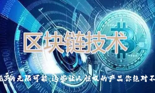 探索Web3的无限可能：这些让人惊叹的产品你绝对不能错过！
