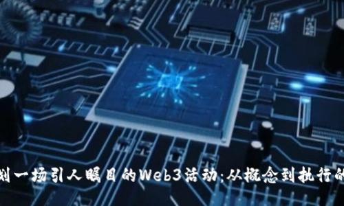 如何成功策划一场引人瞩目的Web3活动：从概念到执行的全流程揭秘